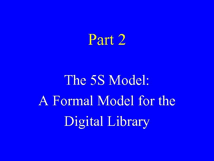 Part 2 The 5 S Model: A Formal Model for the Digital Library 