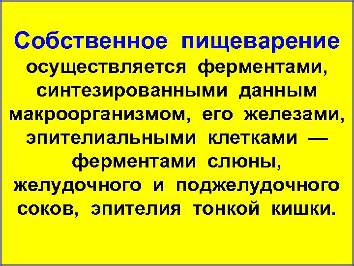 Собственное пищеварение осуществляется ферментами, синтезированными данным макроорганизмом, его железами, эпителиальными клетками — ферментами слюны,