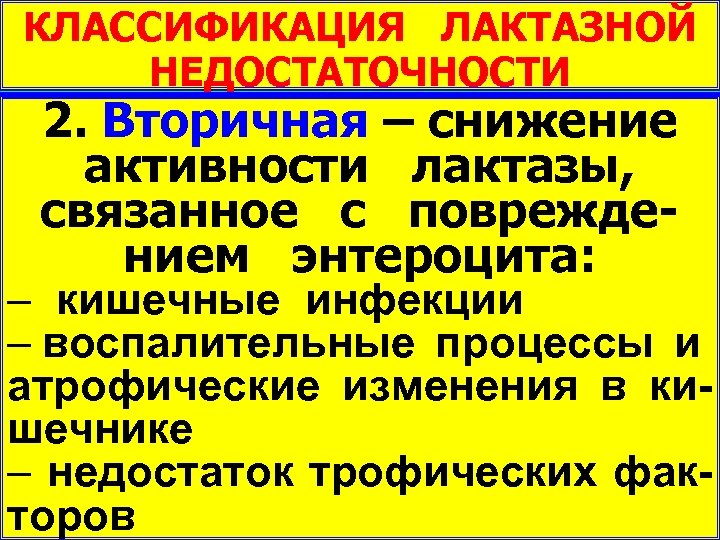 КЛАССИФИКАЦИЯ ЛАКТАЗНОЙ НЕДОСТАТОЧНОСТИ 1. Первичная – снижение 2. Вторичная – снижение активности лактазы при