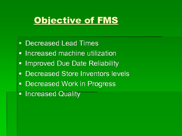 Objective of FMS § § § Decreased Lead Times Increased machine utilization Improved Due