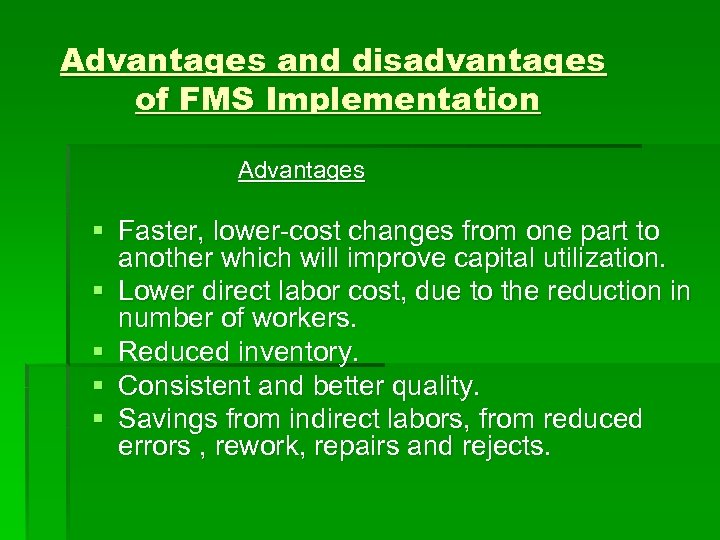 Advantages and disadvantages of FMS Implementation Advantages § Faster, lower-cost changes from one part