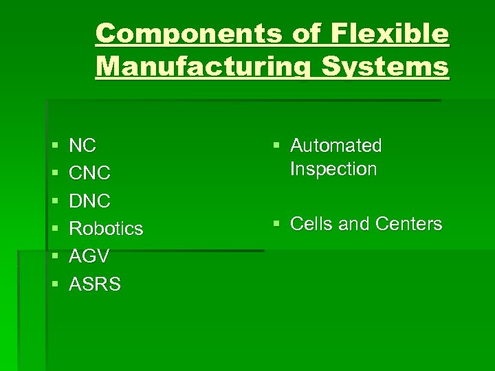 Components of Flexible Manufacturing Systems § § § NC CNC DNC Robotics AGV ASRS