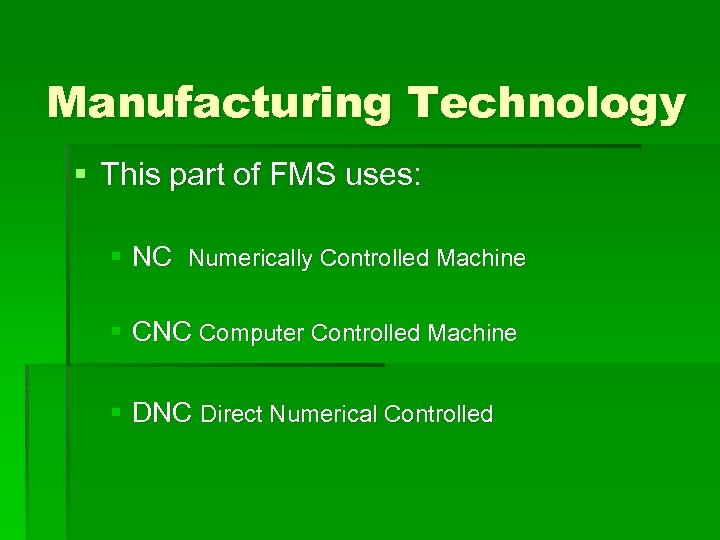 Manufacturing Technology § This part of FMS uses: § NC Numerically Controlled Machine §