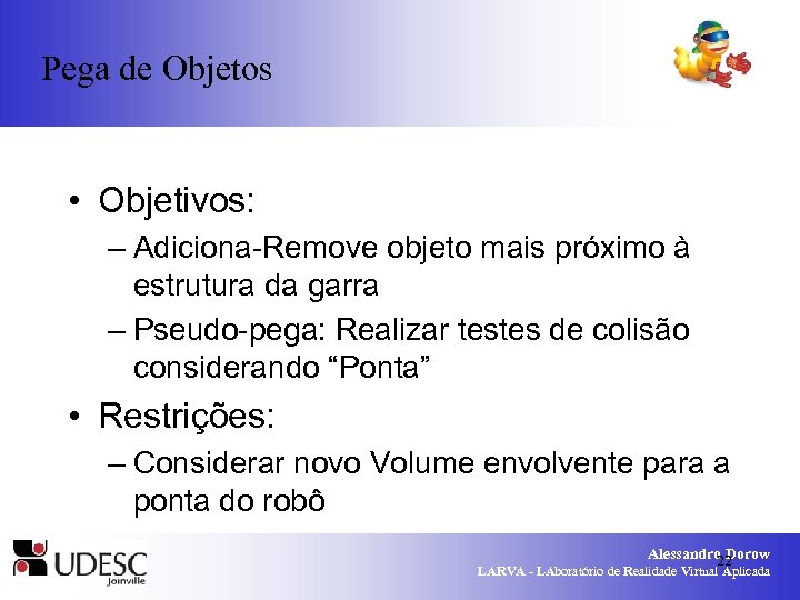 Pega de Objetos • Objetivos: – Adiciona-Remove objeto mais próximo à estrutura da garra