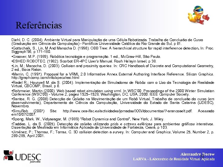 Referências Diehl, D. C. (2004). Ambiente Virtual para Manipulação de uma Célula Robotizada. Trabalho