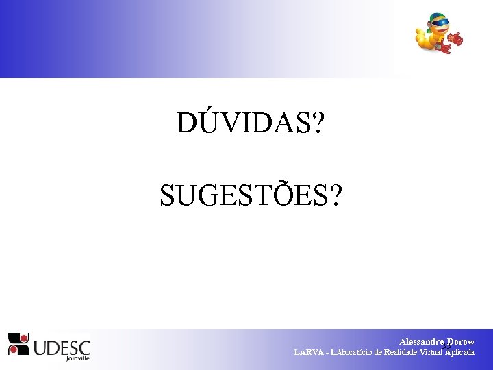 DÚVIDAS? SUGESTÕES? Alessandro Dorow 33 LARVA - LAboratório de Realidade Virtual Aplicada 