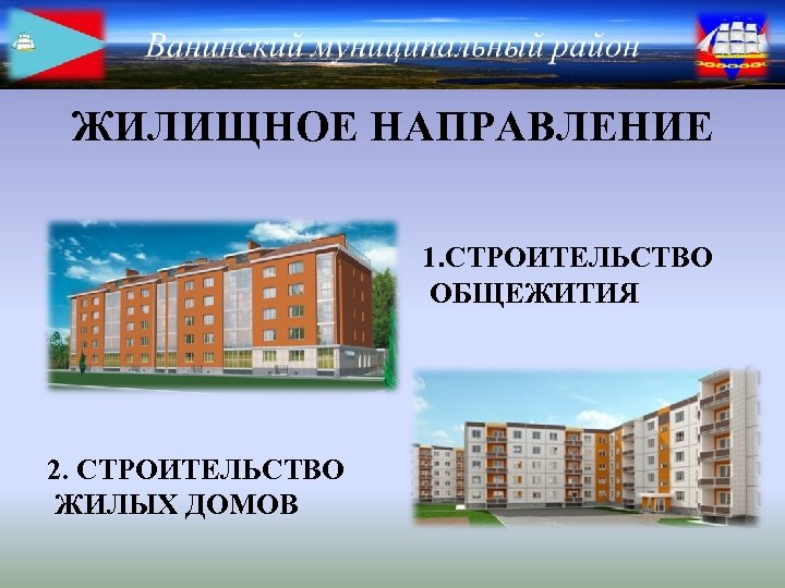  ЖИЛИЩНОЕ НАПРАВЛЕНИЕ 1. СТРОИТЕЛЬСТВО ОБЩЕЖИТИЯ 2. СТРОИТЕЛЬСТВО ЖИЛЫХ ДОМОВ 