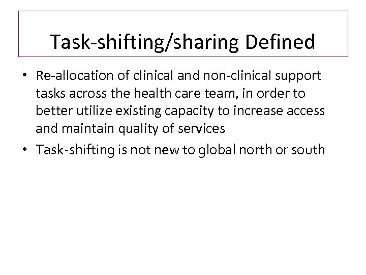 Task-shifting/sharing Defined • Re-allocation of clinical and non-clinical support tasks across the health care
