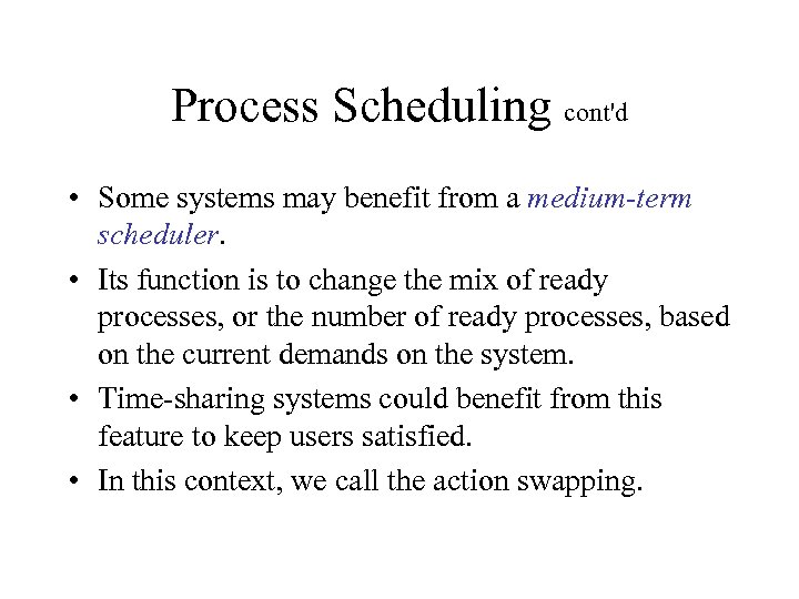 Process Scheduling cont'd • Some systems may benefit from a medium-term scheduler. • Its