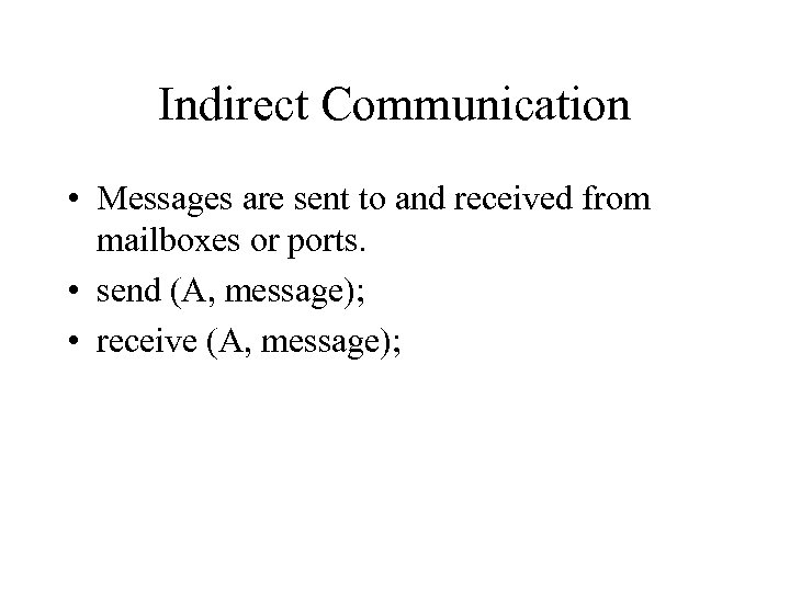 Indirect Communication • Messages are sent to and received from mailboxes or ports. •
