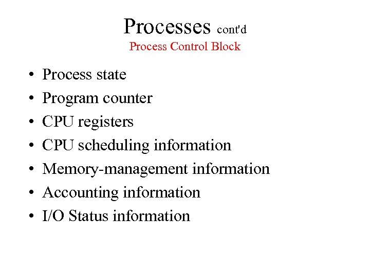 Processes cont'd Process Control Block • • Process state Program counter CPU registers CPU
