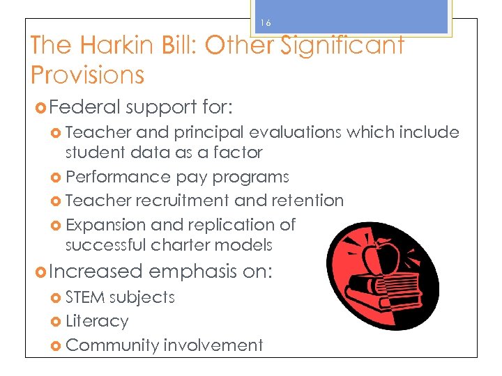 16 The Harkin Bill: Other Significant Provisions Federal support for: Teacher and principal evaluations