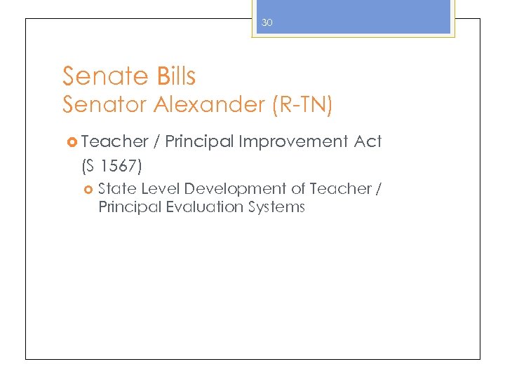 30 Senate Bills Senator Alexander (R-TN) Teacher / Principal Improvement Act (S 1567) State