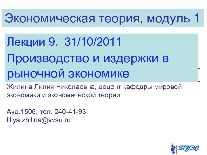 Экономическая теория, модуль 1 Лекции 9. 31/10/2011 Производство и издержки в рыночной экономике Жилина