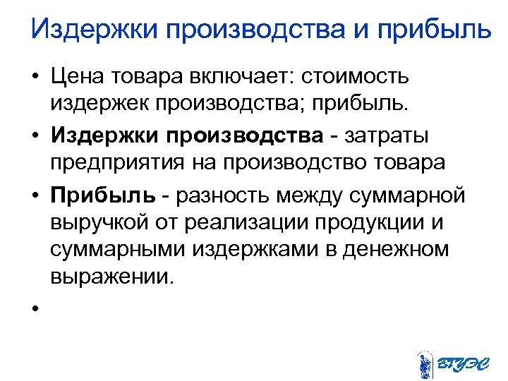 Издержки производства и прибыль • Цена товара включает: стоимость издержек производства; прибыль. • Издержки