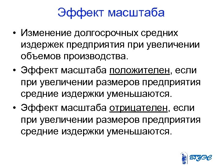 Эффект масштаба • Изменение долгосрочных средних издержек предприятия при увеличении объемов производства. • Эффект