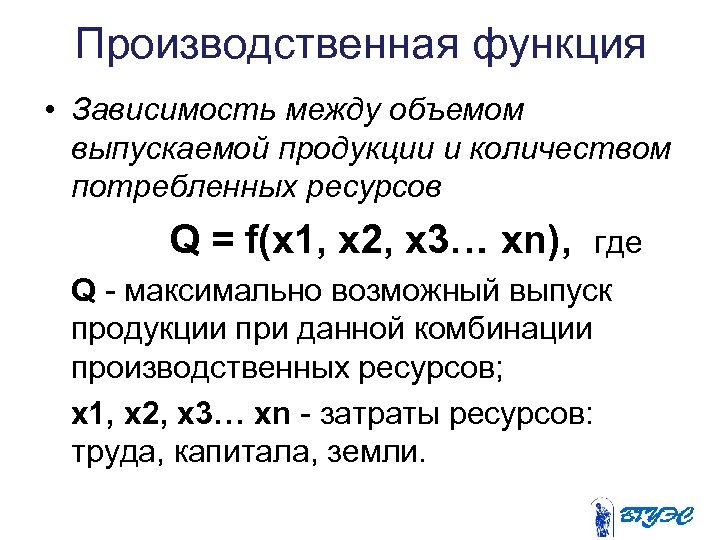 Производственная функция • Зависимость между объемом выпускаемой продукции и количеством потребленных ресурсов Q =