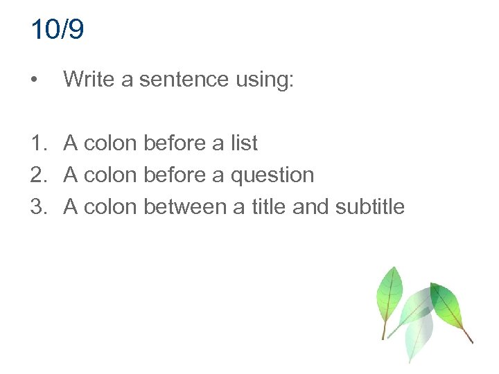 10/9 • Write a sentence using: 1. A colon before a list 2. A