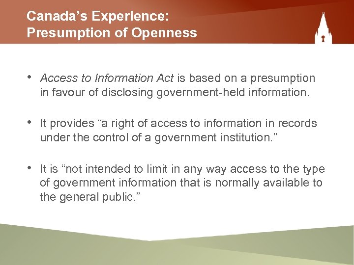 Canada’s Experience: Presumption of Openness • Access to Information Act is based on a