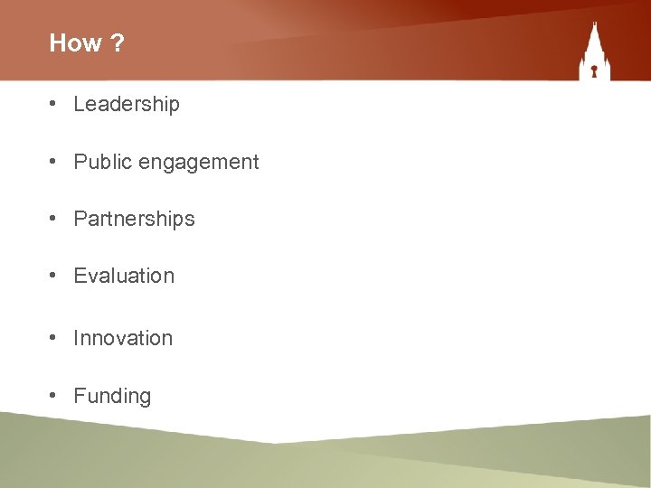 How ? • Leadership • Public engagement • Partnerships • Evaluation • Innovation •