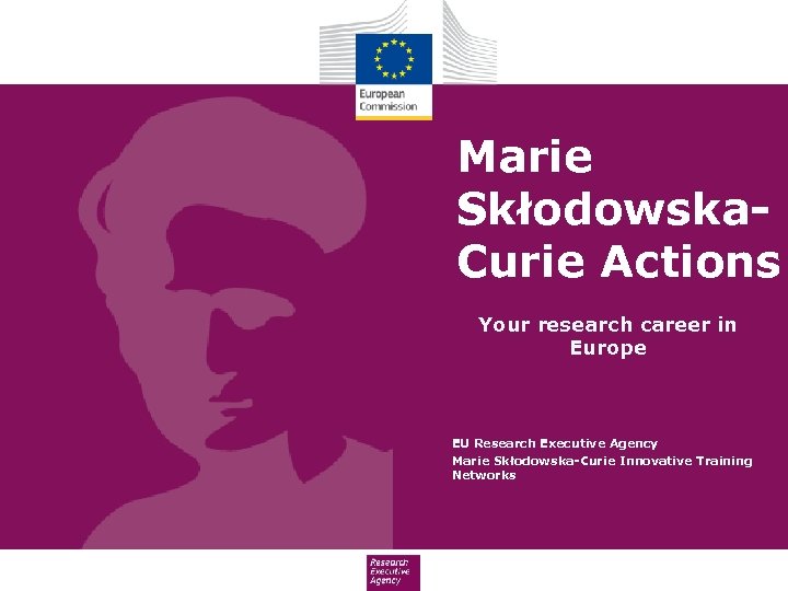 Marie Skłodowska. Curie Actions Your research career in Europe EU Research Executive Agency Marie