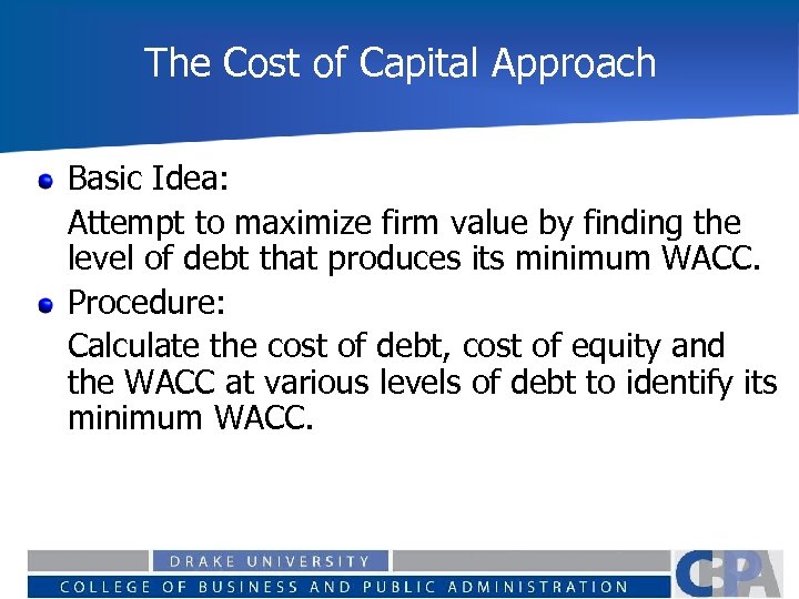 The Cost of Capital Approach Basic Idea: Attempt to maximize firm value by finding