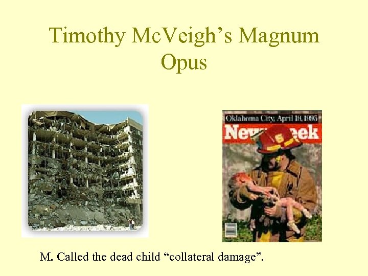 Timothy Mc. Veigh’s Magnum Opus M. Called the dead child “collateral damage”. 