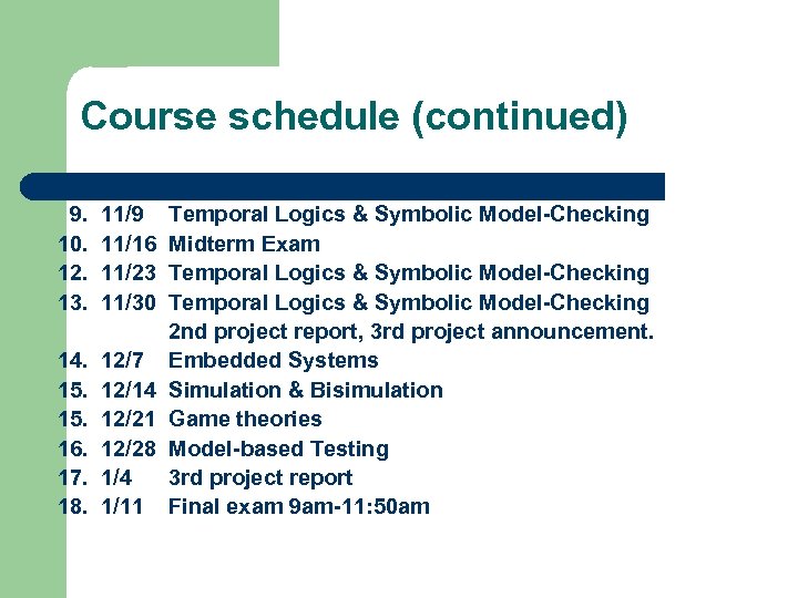 Course schedule (continued) 9. 10. 12. 13. 11/9 11/16 11/23 11/30 Temporal Logics &