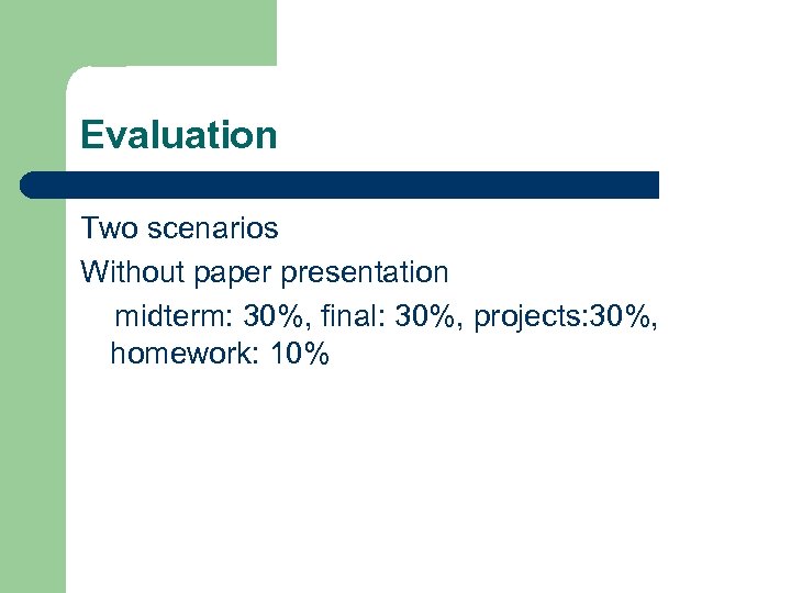 Evaluation Two scenarios Without paper presentation midterm: 30%, final: 30%, projects: 30%, homework: 10%