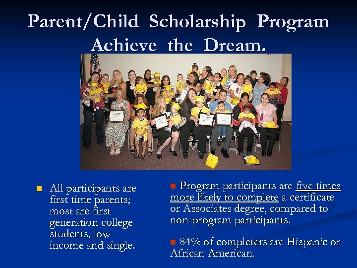Parent/Child Scholarship Program Achieve the Dream. n All participants are first time parents; most