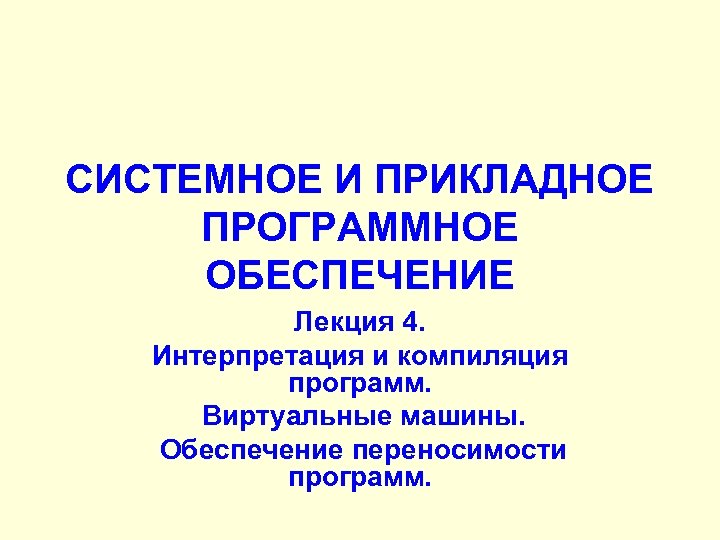 СИСТЕМНОЕ И ПРИКЛАДНОЕ ПРОГРАММНОЕ ОБЕСПЕЧЕНИЕ Лекция 4. Интерпретация и компиляция программ. Виртуальные машины. Обеспечение