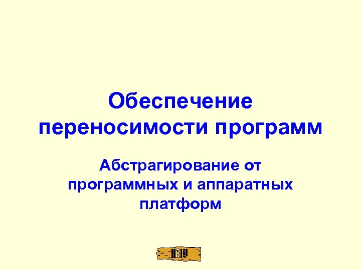 Обеспечение переносимости программ Абстрагирование от программных и аппаратных платформ 