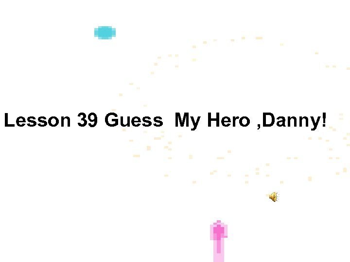 Lesson 39 Guess My Hero , Danny! 