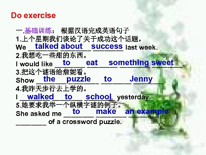Do exercise 一. 基础训练： 根据汉语完成英语句子 1. 上个星期我们谈论了关于成功这个话题。 talked about ____ We ________ success last