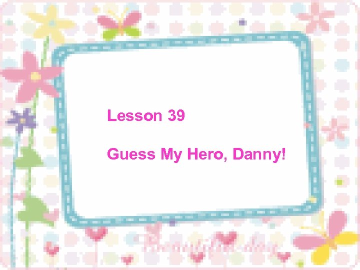 Lesson 39 Guess My Hero, Danny! 