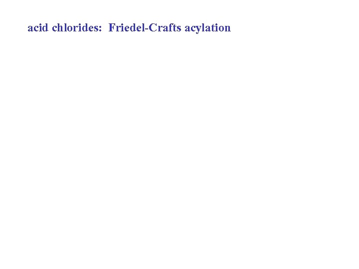 acid chlorides: Friedel-Crafts acylation 