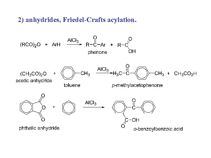 2) anhydrides, Friedel-Crafts acylation. 