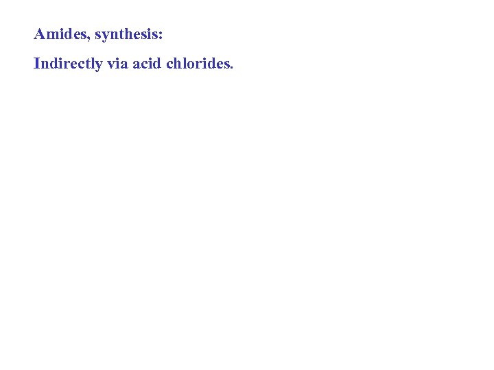 Amides, synthesis: Indirectly via acid chlorides. 