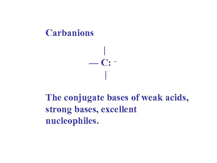 Carbanions | — C: – | The conjugate bases of weak acids, strong bases,