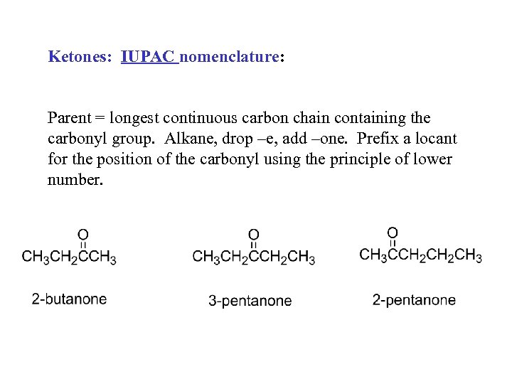 Ketones: IUPAC nomenclature: Parent = longest continuous carbon chain containing the carbonyl group. Alkane,