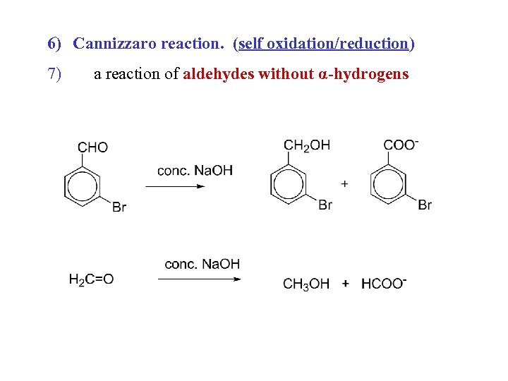 6) Cannizzaro reaction. (self oxidation/reduction) 7) a reaction of aldehydes without α-hydrogens 