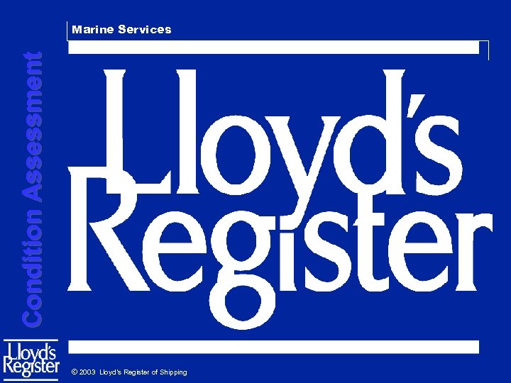 Condition Assessment Marine Services © 2003 Lloyd’s Register of Shipping 
