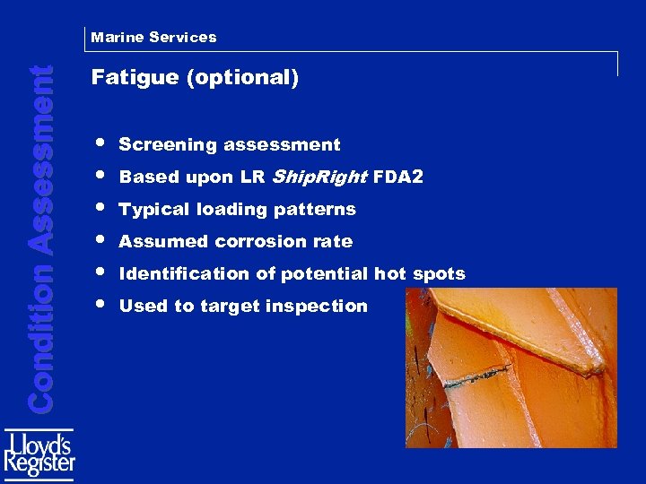 Condition Assessment Marine Services Fatigue (optional) • • • Screening assessment Based upon LR