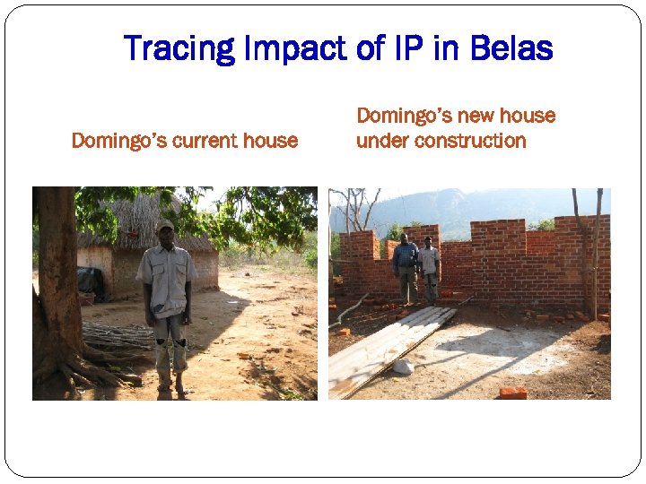 Tracing Impact of IP in Belas Domingo’s current house Domingo’s new house under construction