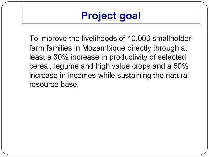 Project goal To improve the livelihoods of 10, 000 smallholder farm families in Mozambique