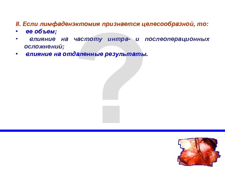? II. Если лимфаденэктомия признается целесообразной, то: • ее объем; • влияние на частоту