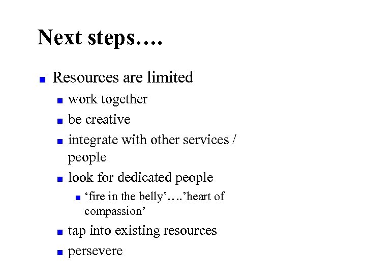 Next steps…. ■ Resources are limited ■ ■ work together be creative integrate with