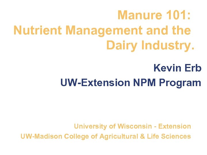 Manure 101: Nutrient Management and the Dairy Industry. Kevin Erb UW-Extension NPM Program University