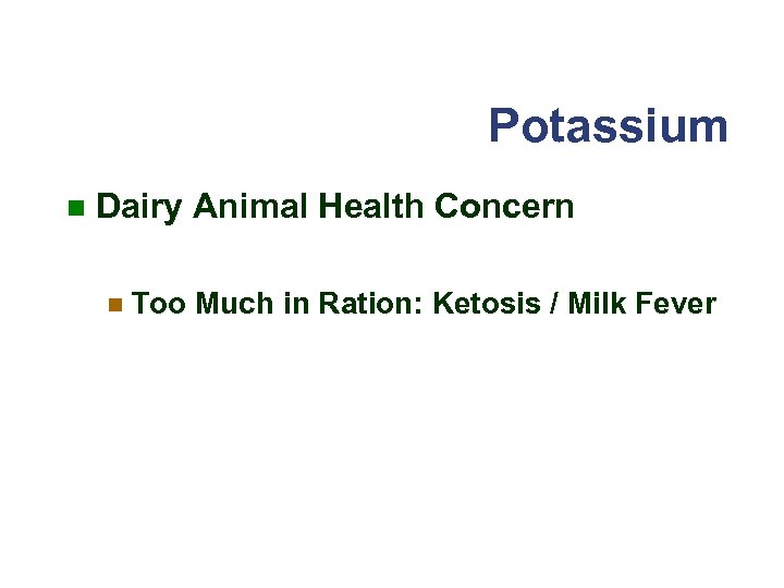 Potassium n Dairy Animal Health Concern n Too Much in Ration: Ketosis / Milk