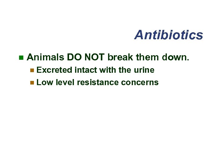 Antibiotics n Animals DO NOT break them down. n Excreted intact with the urine